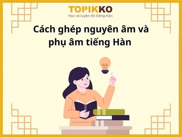 Cách ghép nguyên âm và phụ âm tiếng Hàn chính xác