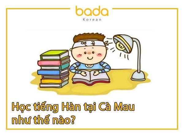 Học tiếng Hàn tại Cà Mau như thế nào?