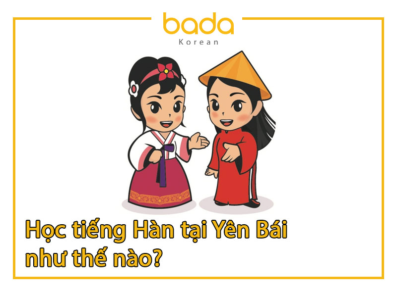 Học tiếng Hàn tại Yên Bái như thế nào